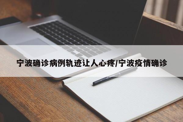 宁波确诊病例轨迹让人心疼/宁波疫情确诊