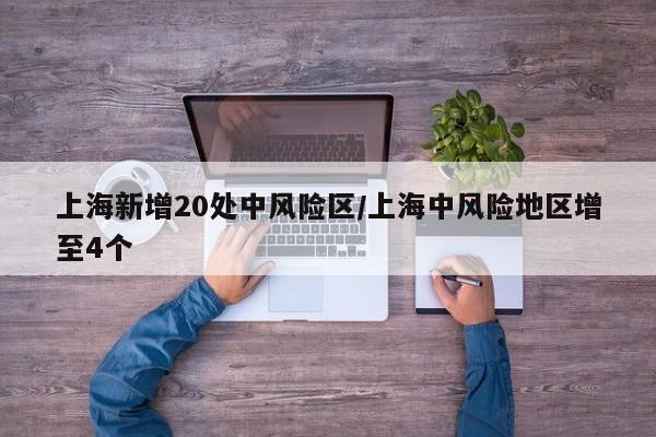 上海新增20处中风险区/上海中风险地区增至4个