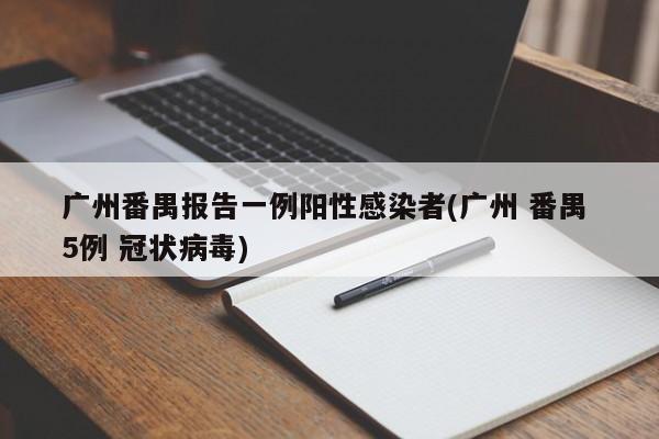 广州番禺报告一例阳性感染者(广州 番禺 5例 冠状病毒)