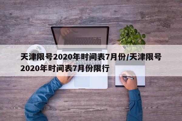 天津限号2020年时间表7月份/天津限号2020年时间表7月份限行