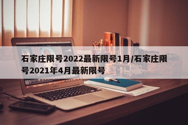 石家庄限号2022最新限号1月/石家庄限号2021年4月最新限号