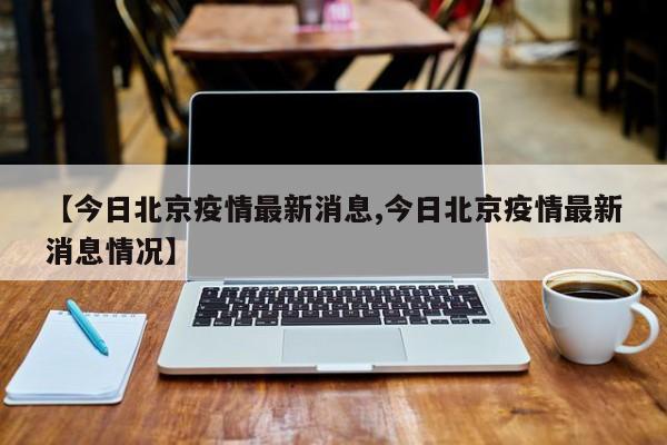 【今日北京疫情最新消息,今日北京疫情最新消息情况】