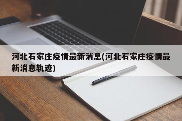 河北石家庄疫情最新消息(河北石家庄疫情最新消息轨迹)