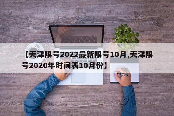 【天津限号2022最新限号10月,天津限号2020年时间表10月份】