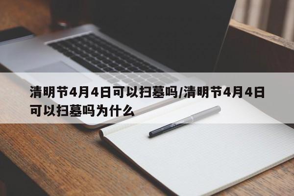 清明节4月4日可以扫墓吗/清明节4月4日可以扫墓吗为什么