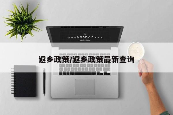 返乡政策/返乡政策最新查询