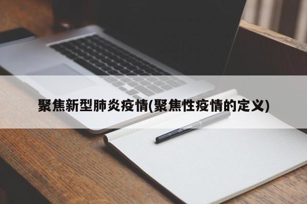 聚焦新型肺炎疫情(聚焦性疫情的定义)