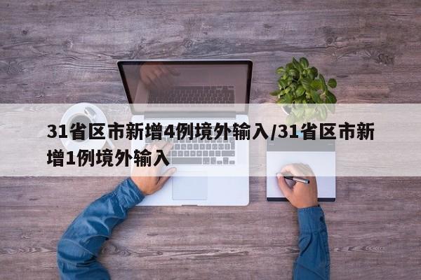 31省区市新增4例境外输入/31省区市新增1例境外输入