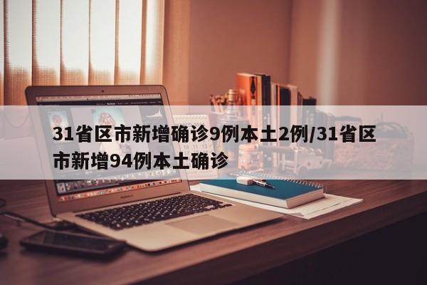 31省区市新增确诊9例本土2例/31省区市新增94例本土确诊