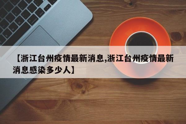 【浙江台州疫情最新消息,浙江台州疫情最新消息感染多少人】