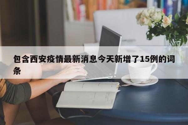 包含西安疫情最新消息今天新增了15例的词条