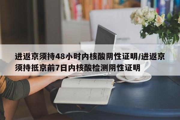 进返京须持48小时内核酸阴性证明/进返京须持抵京前7日内核酸检测阴性证明