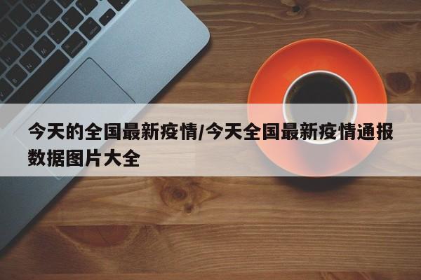 今天的全国最新疫情/今天全国最新疫情通报数据图片大全