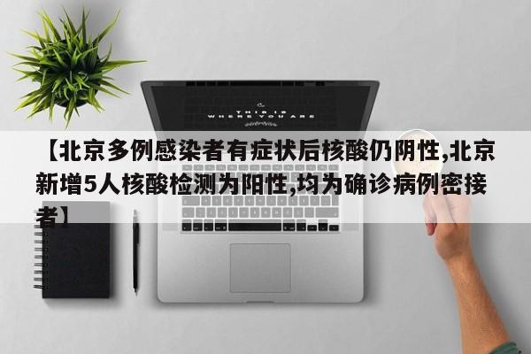 【北京多例感染者有症状后核酸仍阴性,北京新增5人核酸检测为阳性,均为确诊病例密接者】