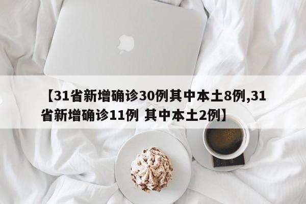 【31省新增确诊30例其中本土8例,31省新增确诊11例 其中本土2例】