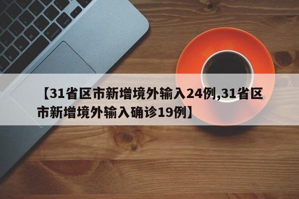 【31省区市新增境外输入24例,31省区市新增境外输入确诊19例】