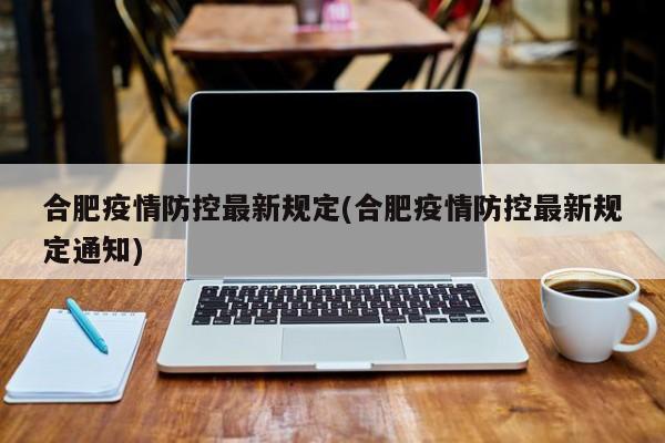 合肥疫情防控最新规定(合肥疫情防控最新规定通知)