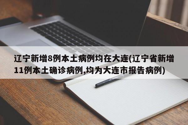 辽宁新增8例本土病例均在大连(辽宁省新增11例本土确诊病例,均为大连市报告病例)