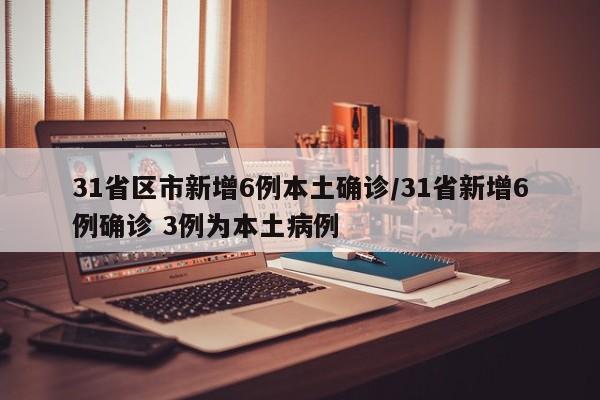 31省区市新增6例本土确诊/31省新增6例确诊 3例为本土病例