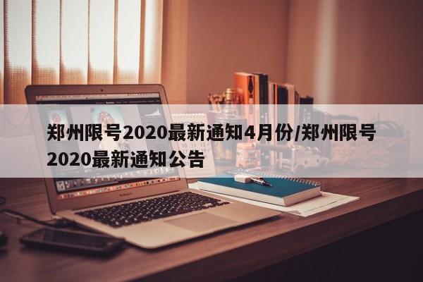 郑州限号2020最新通知4月份/郑州限号2020最新通知公告