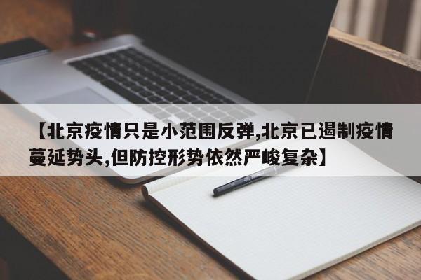 【北京疫情只是小范围反弹,北京已遏制疫情蔓延势头,但防控形势依然严峻复杂】