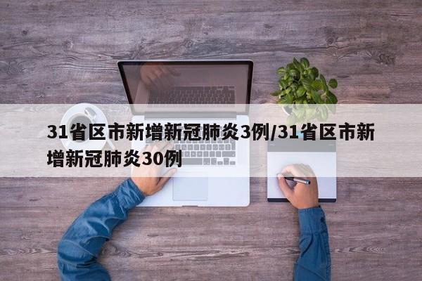 31省区市新增新冠肺炎3例/31省区市新增新冠肺炎30例