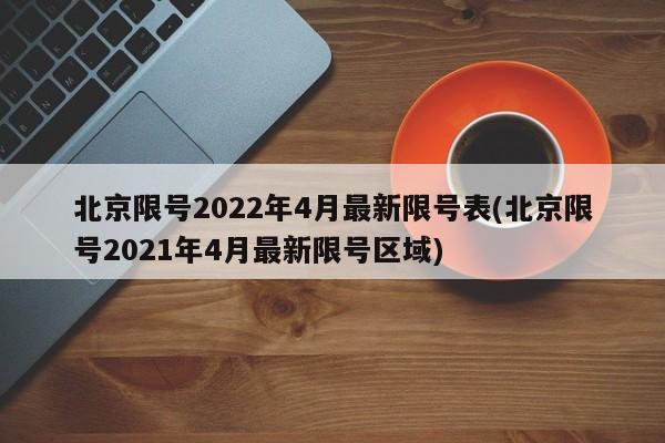 北京限号2022年4月最新限号表(北京限号2021年4月最新限号区域)