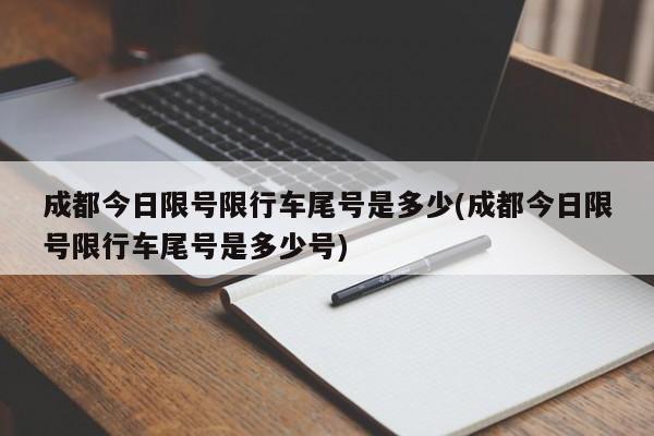 成都今日限号限行车尾号是多少(成都今日限号限行车尾号是多少号)