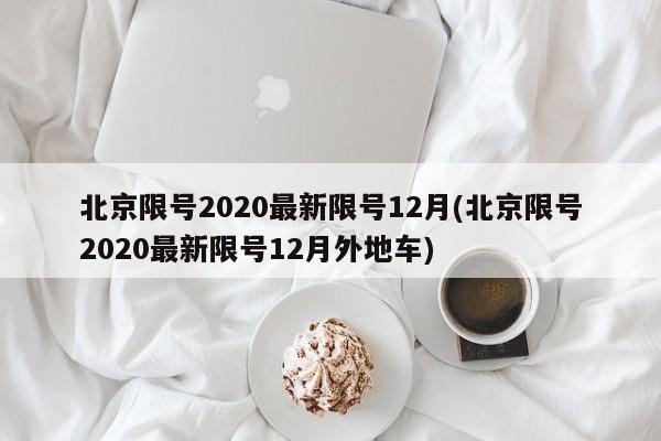 北京限号2020最新限号12月(北京限号2020最新限号12月外地车)