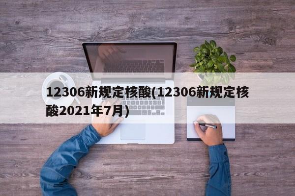 12306新规定核酸(12306新规定核酸2021年7月)