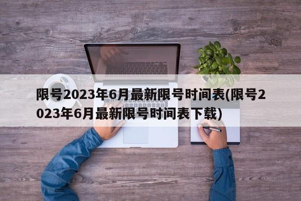 限号2023年6月最新限号时间表(限号2023年6月最新限号时间表下载)