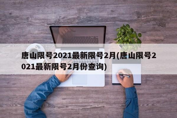 唐山限号2021最新限号2月(唐山限号2021最新限号2月份查询)