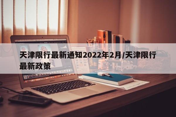 天津限行最新通知2022年2月/天津限行最新政策