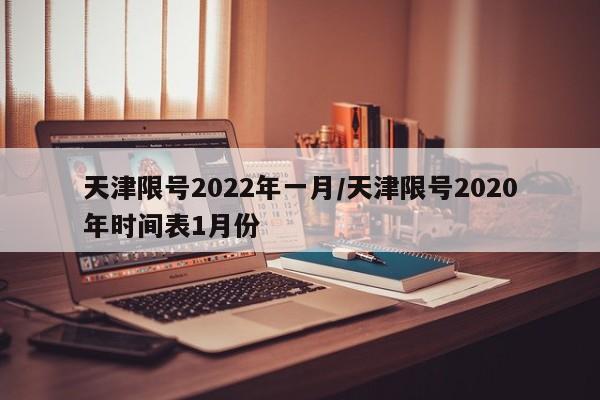 天津限号2022年一月/天津限号2020年时间表1月份