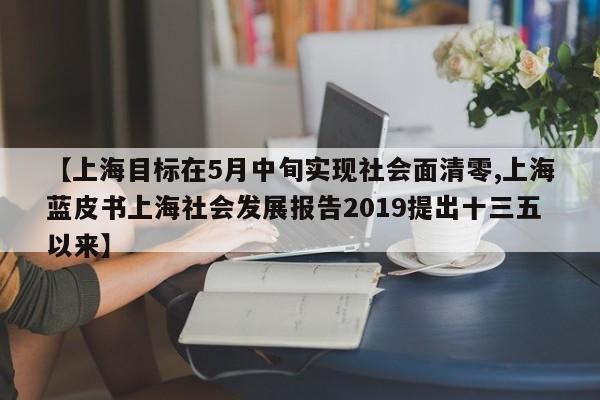 【上海目标在5月中旬实现社会面清零,上海蓝皮书上海社会发展报告2019提出十三五以来】