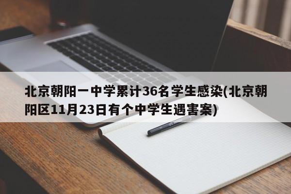 北京朝阳一中学累计36名学生感染(北京朝阳区11月23日有个中学生遇害案)