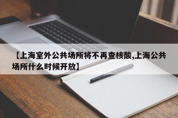 【上海室外公共场所将不再查核酸,上海公共场所什么时候开放】