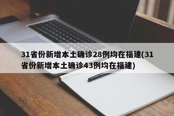 31省份新增本土确诊28例均在福建(31省份新增本土确诊43例均在福建)