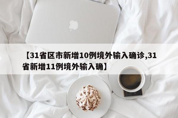 【31省区市新增10例境外输入确诊,31省新增11例境外输入确】