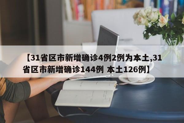 【31省区市新增确诊4例2例为本土,31省区市新增确诊144例 本土126例】