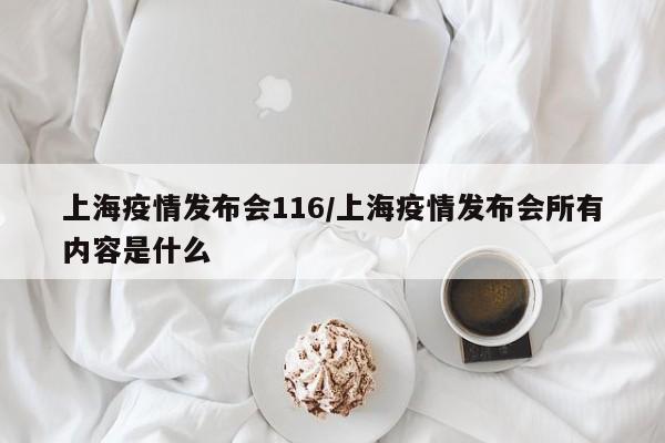 上海疫情发布会116/上海疫情发布会所有内容是什么