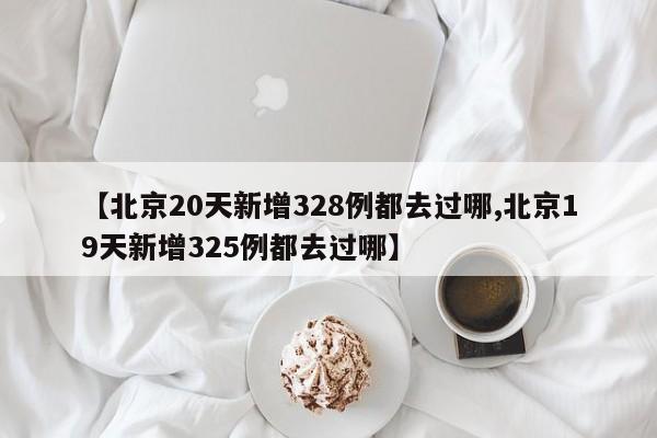 【北京20天新增328例都去过哪,北京19天新增325例都去过哪】