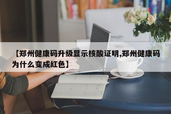 【郑州健康码升级显示核酸证明,郑州健康码为什么变成红色】