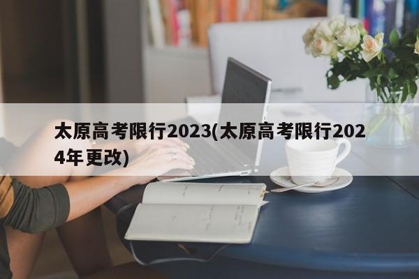 太原高考限行2023(太原高考限行2024年更改)