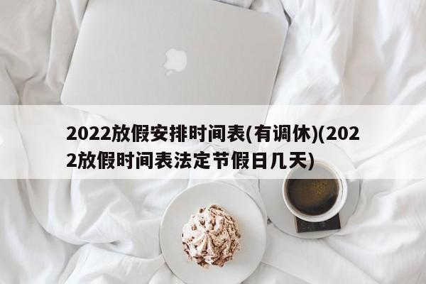 2022放假安排时间表(有调休)(2022放假时间表法定节假日几天)