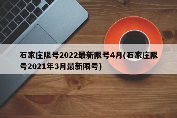 石家庄限号2022最新限号4月(石家庄限号2021年3月最新限号)