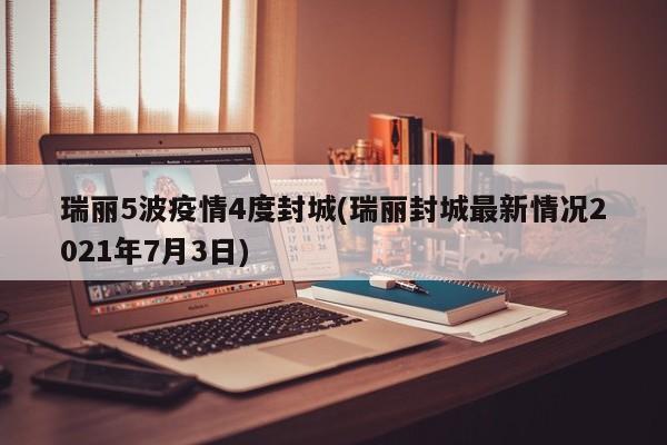 瑞丽5波疫情4度封城(瑞丽封城最新情况2021年7月3日)