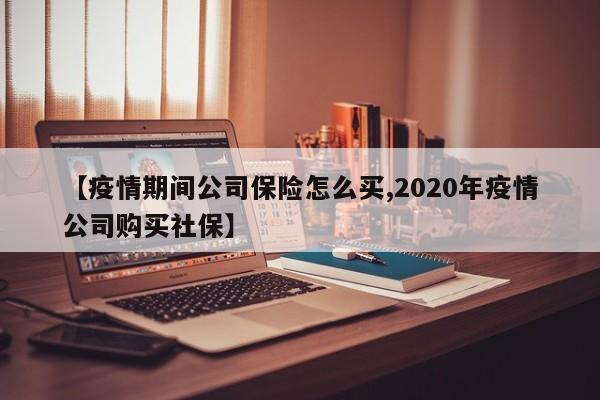 【疫情期间公司保险怎么买,2020年疫情公司购买社保】