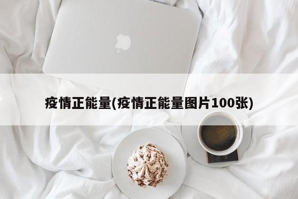 疫情正能量(疫情正能量图片100张)