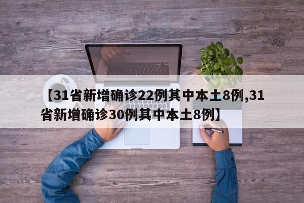 【31省新增确诊22例其中本土8例,31省新增确诊30例其中本土8例】